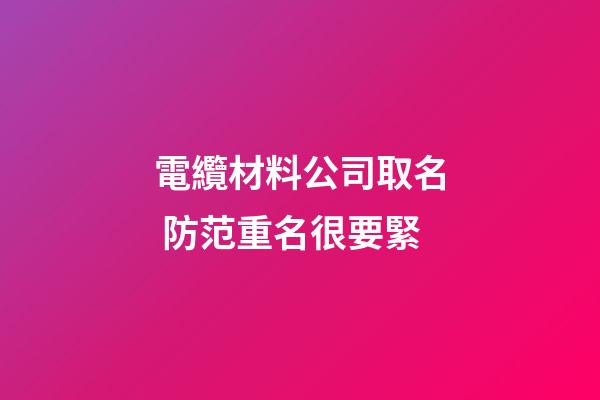 電纜材料公司取名 防范重名很要緊-第1張-公司起名-玄機派